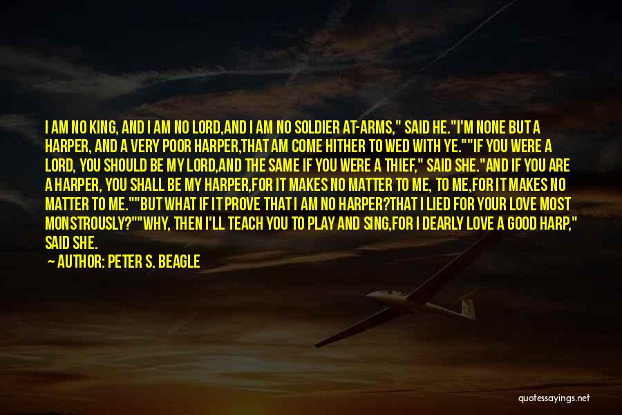 Peter S. Beagle Quotes: I Am No King, And I Am No Lord,and I Am No Soldier At-arms, Said He.i'm None But A Harper,