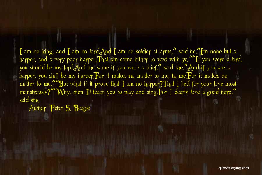 Peter S. Beagle Quotes: I Am No King, And I Am No Lord,and I Am No Soldier At-arms, Said He.i'm None But A Harper,