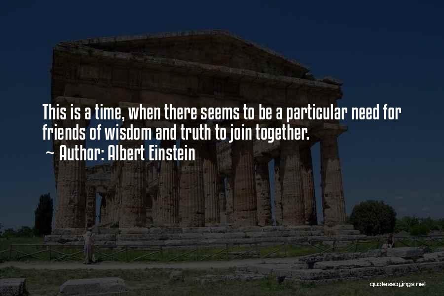 Albert Einstein Quotes: This Is A Time, When There Seems To Be A Particular Need For Friends Of Wisdom And Truth To Join