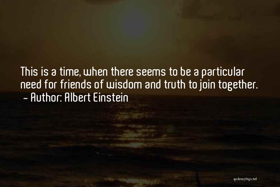 Albert Einstein Quotes: This Is A Time, When There Seems To Be A Particular Need For Friends Of Wisdom And Truth To Join