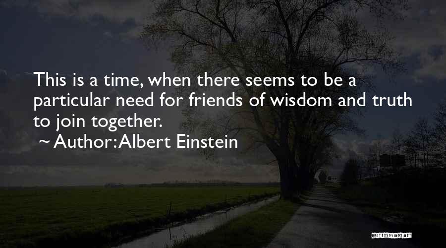 Albert Einstein Quotes: This Is A Time, When There Seems To Be A Particular Need For Friends Of Wisdom And Truth To Join