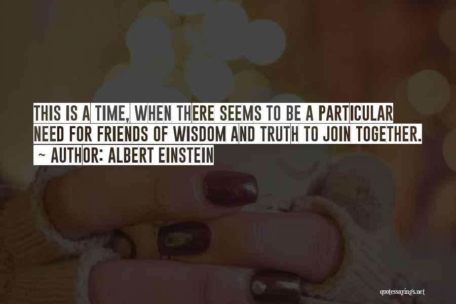 Albert Einstein Quotes: This Is A Time, When There Seems To Be A Particular Need For Friends Of Wisdom And Truth To Join