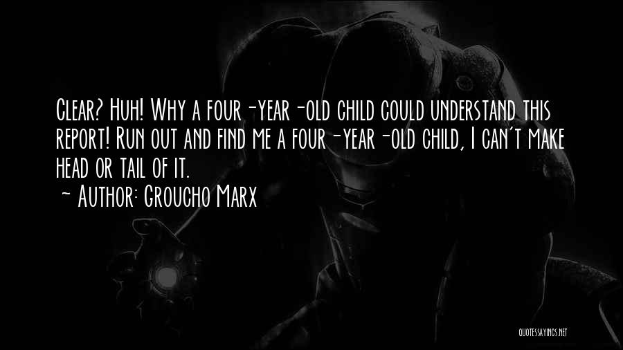 Groucho Marx Quotes: Clear? Huh! Why A Four-year-old Child Could Understand This Report! Run Out And Find Me A Four-year-old Child, I Can't