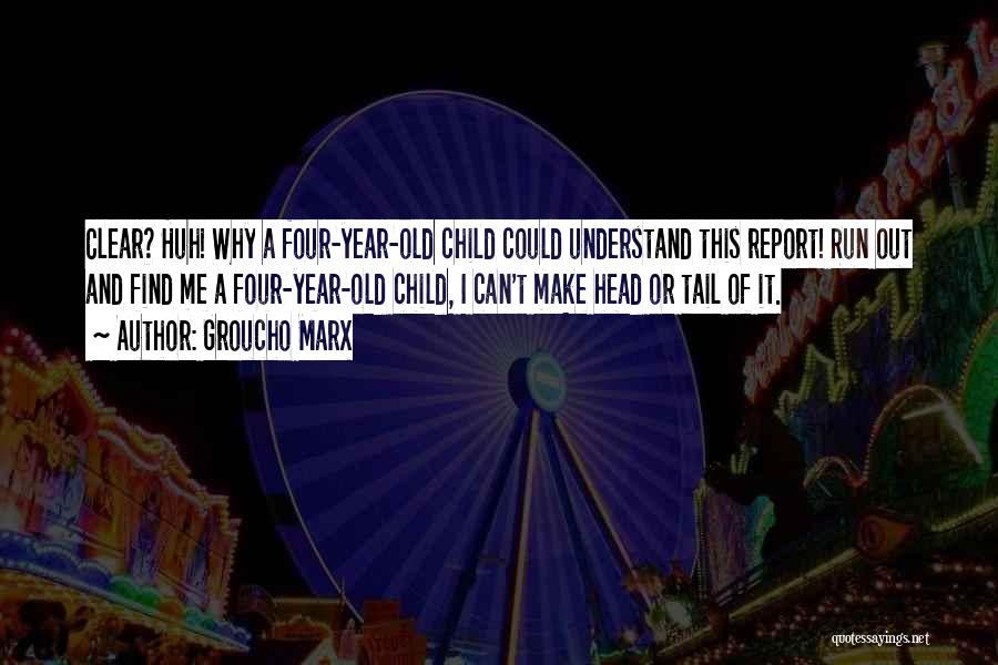 Groucho Marx Quotes: Clear? Huh! Why A Four-year-old Child Could Understand This Report! Run Out And Find Me A Four-year-old Child, I Can't