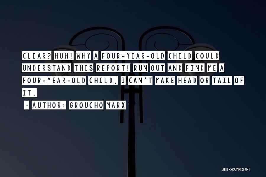 Groucho Marx Quotes: Clear? Huh! Why A Four-year-old Child Could Understand This Report! Run Out And Find Me A Four-year-old Child, I Can't