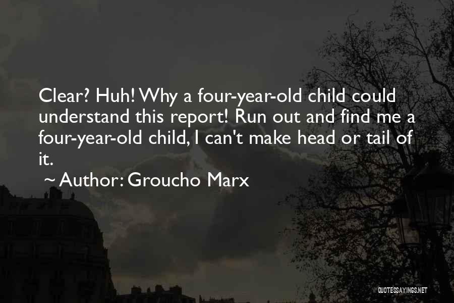 Groucho Marx Quotes: Clear? Huh! Why A Four-year-old Child Could Understand This Report! Run Out And Find Me A Four-year-old Child, I Can't