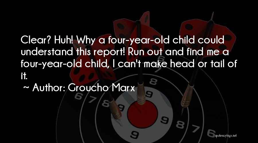 Groucho Marx Quotes: Clear? Huh! Why A Four-year-old Child Could Understand This Report! Run Out And Find Me A Four-year-old Child, I Can't