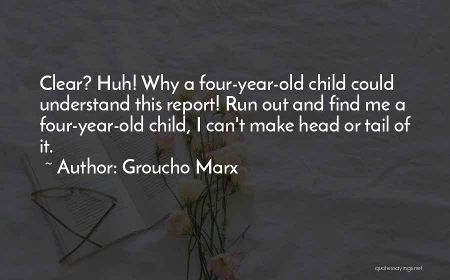 Groucho Marx Quotes: Clear? Huh! Why A Four-year-old Child Could Understand This Report! Run Out And Find Me A Four-year-old Child, I Can't