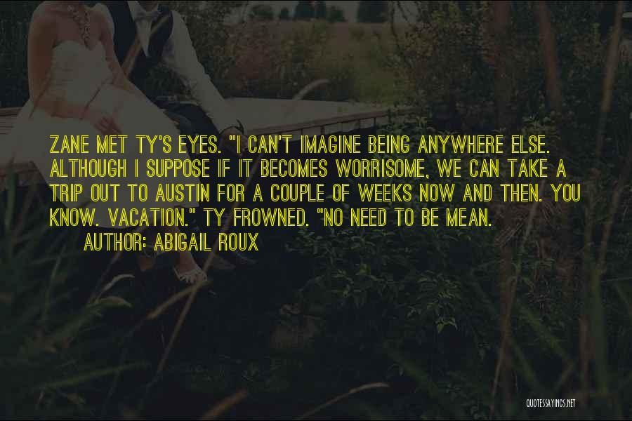 Abigail Roux Quotes: Zane Met Ty's Eyes. I Can't Imagine Being Anywhere Else. Although I Suppose If It Becomes Worrisome, We Can Take