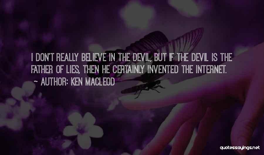 Ken MacLeod Quotes: I Don't Really Believe In The Devil, But If The Devil Is The Father Of Lies, Then He Certainly Invented