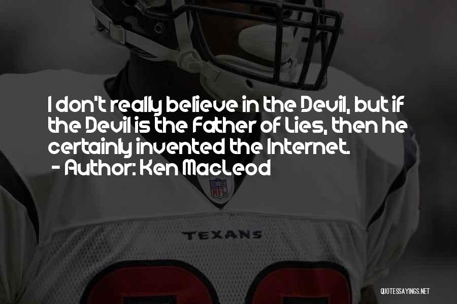 Ken MacLeod Quotes: I Don't Really Believe In The Devil, But If The Devil Is The Father Of Lies, Then He Certainly Invented