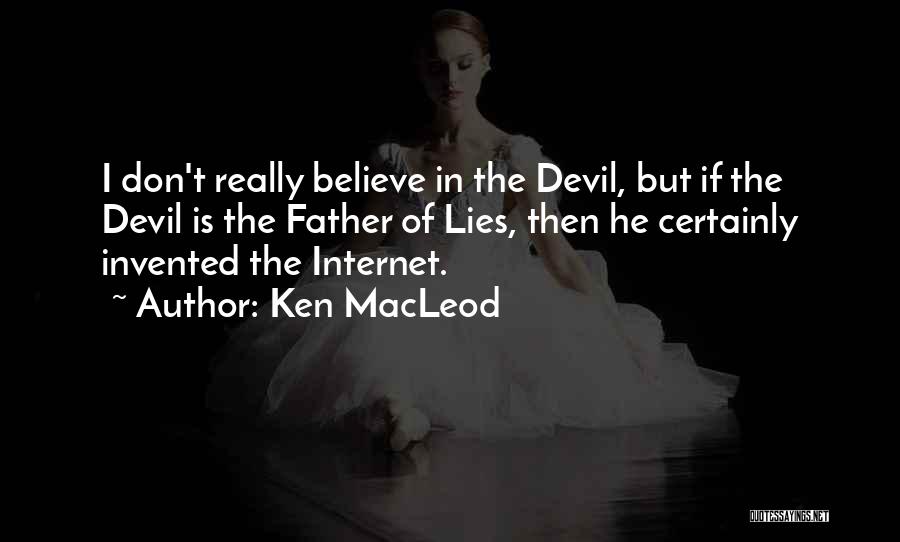 Ken MacLeod Quotes: I Don't Really Believe In The Devil, But If The Devil Is The Father Of Lies, Then He Certainly Invented