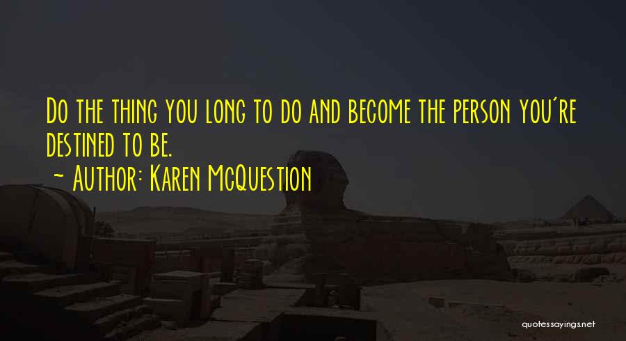 Karen McQuestion Quotes: Do The Thing You Long To Do And Become The Person You're Destined To Be.