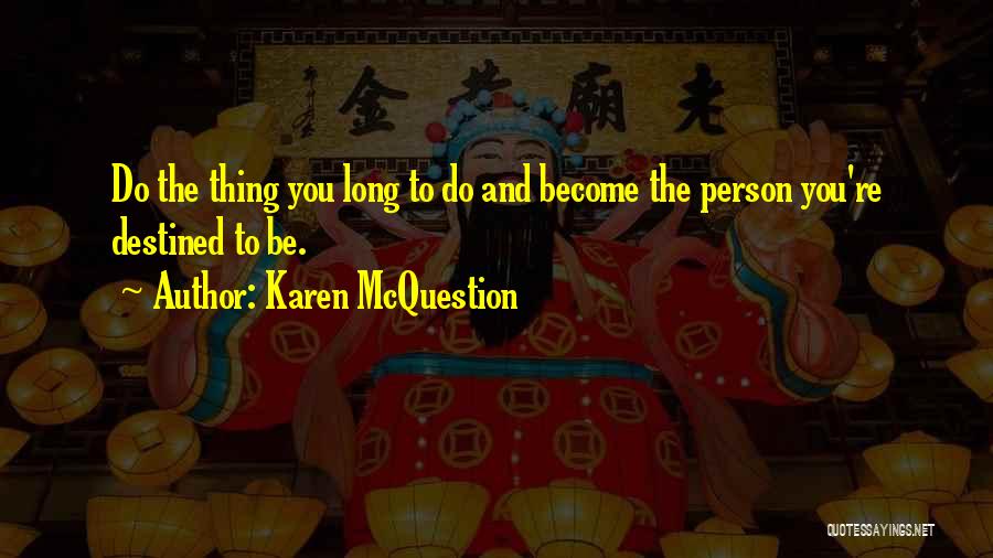 Karen McQuestion Quotes: Do The Thing You Long To Do And Become The Person You're Destined To Be.