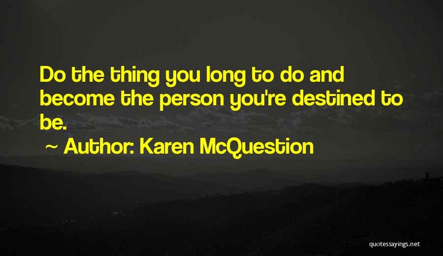 Karen McQuestion Quotes: Do The Thing You Long To Do And Become The Person You're Destined To Be.