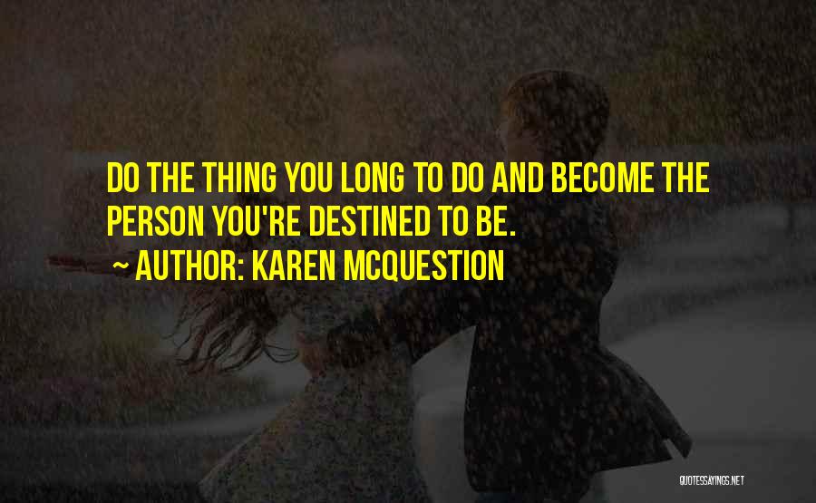 Karen McQuestion Quotes: Do The Thing You Long To Do And Become The Person You're Destined To Be.