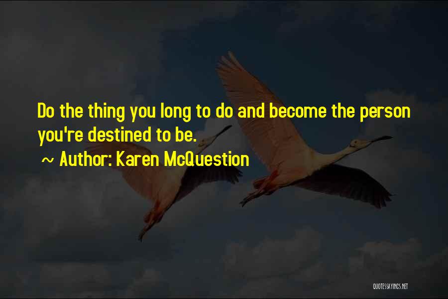 Karen McQuestion Quotes: Do The Thing You Long To Do And Become The Person You're Destined To Be.