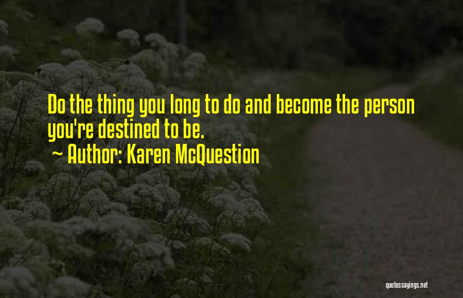 Karen McQuestion Quotes: Do The Thing You Long To Do And Become The Person You're Destined To Be.