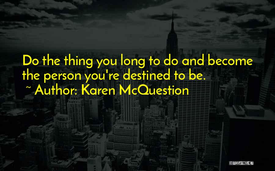 Karen McQuestion Quotes: Do The Thing You Long To Do And Become The Person You're Destined To Be.