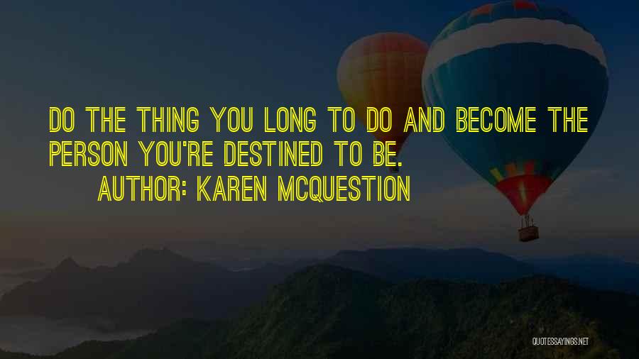 Karen McQuestion Quotes: Do The Thing You Long To Do And Become The Person You're Destined To Be.