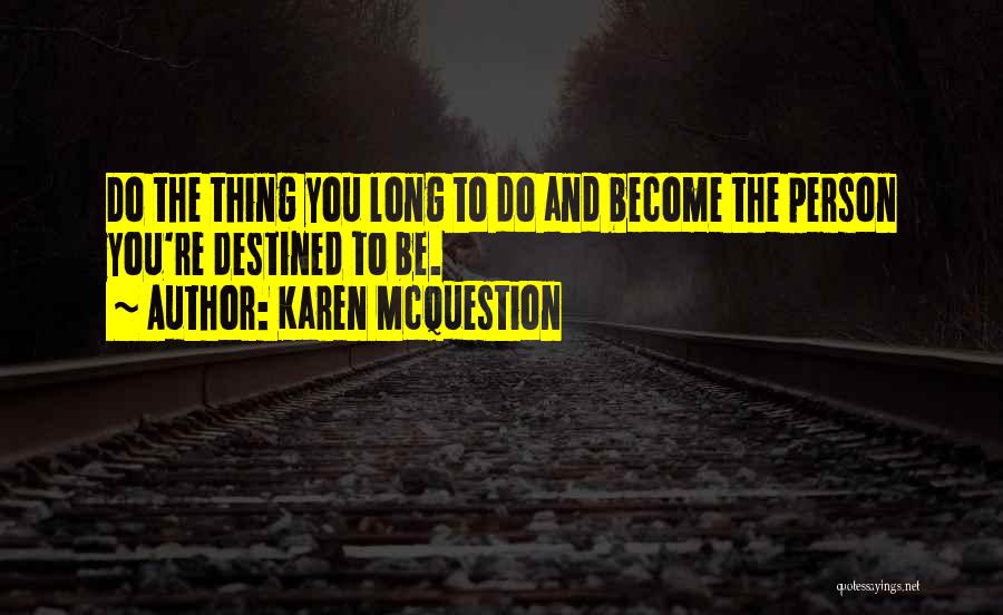 Karen McQuestion Quotes: Do The Thing You Long To Do And Become The Person You're Destined To Be.