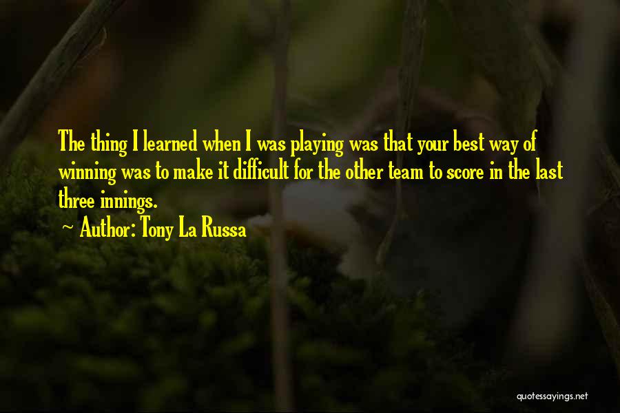 Tony La Russa Quotes: The Thing I Learned When I Was Playing Was That Your Best Way Of Winning Was To Make It Difficult