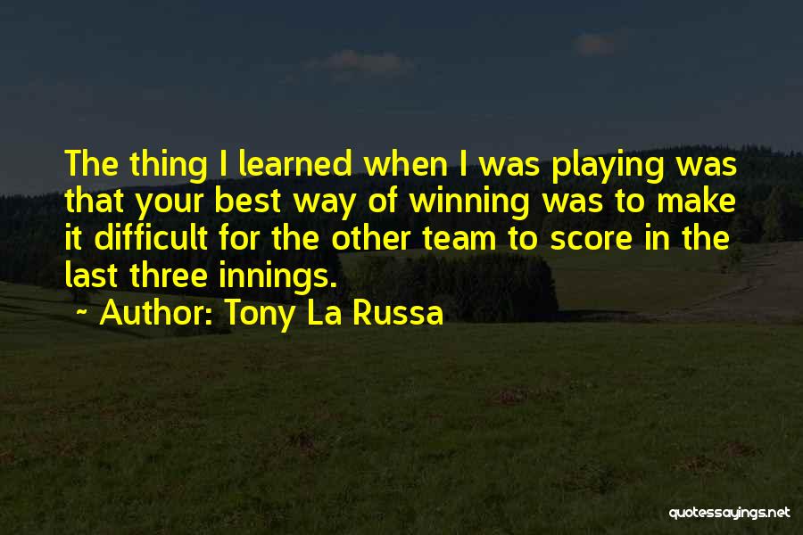 Tony La Russa Quotes: The Thing I Learned When I Was Playing Was That Your Best Way Of Winning Was To Make It Difficult
