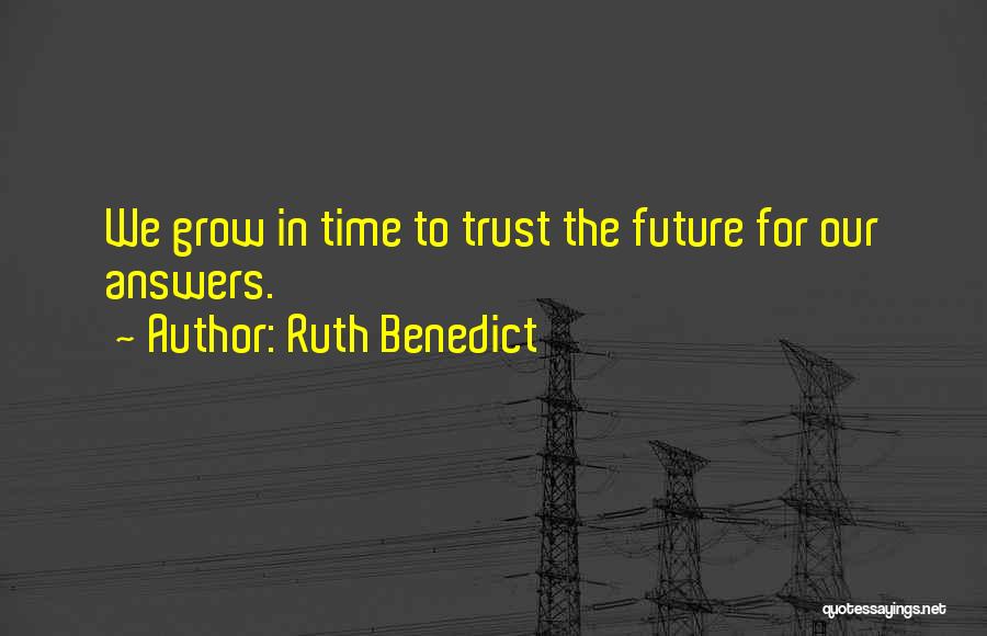 Ruth Benedict Quotes: We Grow In Time To Trust The Future For Our Answers.