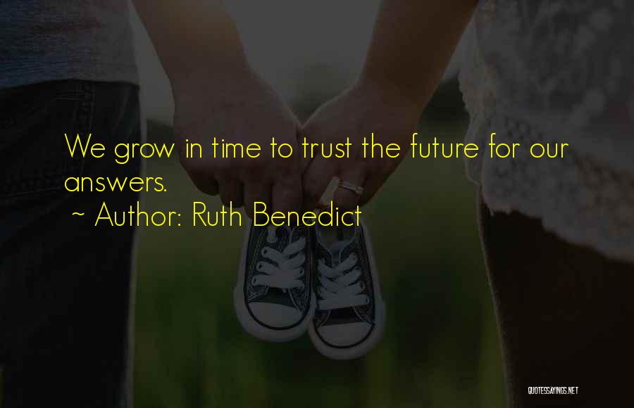 Ruth Benedict Quotes: We Grow In Time To Trust The Future For Our Answers.