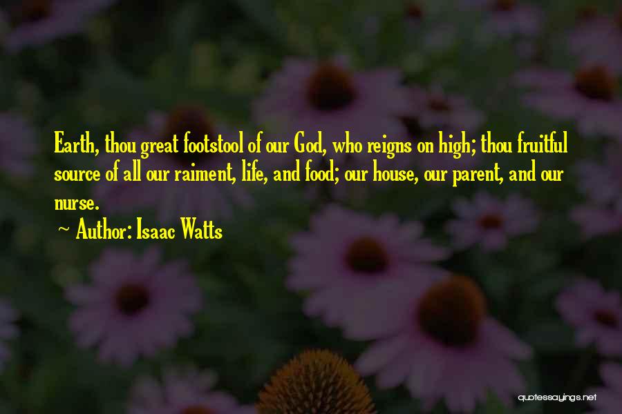 Isaac Watts Quotes: Earth, Thou Great Footstool Of Our God, Who Reigns On High; Thou Fruitful Source Of All Our Raiment, Life, And