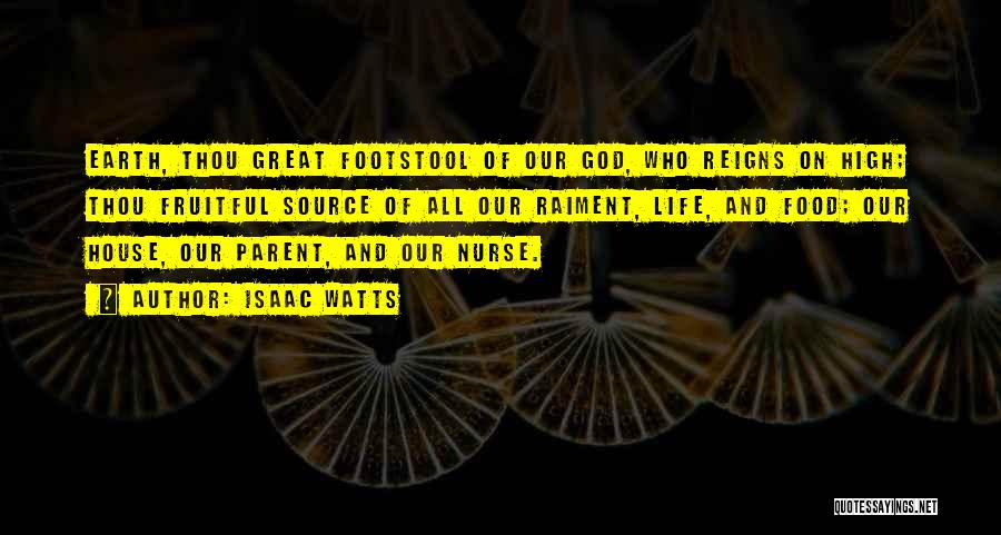 Isaac Watts Quotes: Earth, Thou Great Footstool Of Our God, Who Reigns On High; Thou Fruitful Source Of All Our Raiment, Life, And