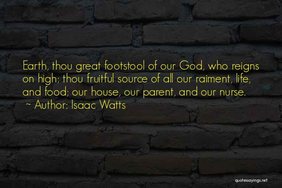 Isaac Watts Quotes: Earth, Thou Great Footstool Of Our God, Who Reigns On High; Thou Fruitful Source Of All Our Raiment, Life, And