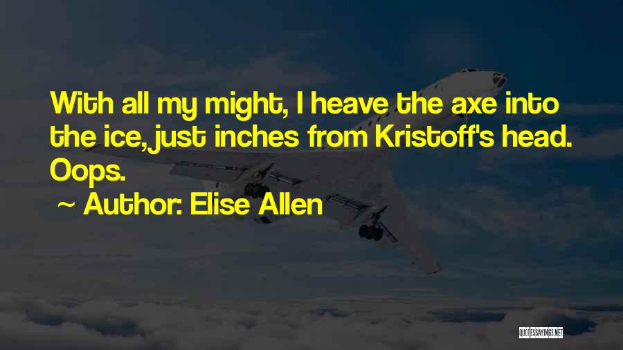 Elise Allen Quotes: With All My Might, I Heave The Axe Into The Ice, Just Inches From Kristoff's Head. Oops.