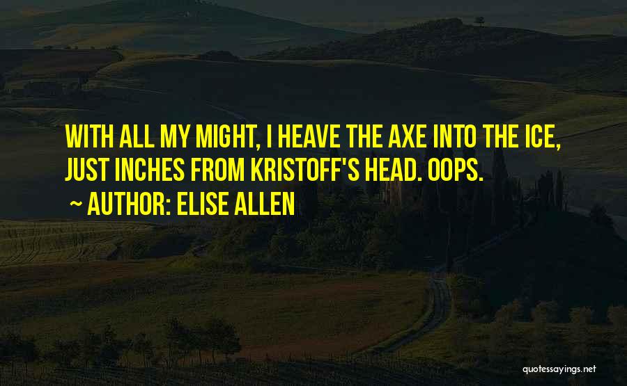 Elise Allen Quotes: With All My Might, I Heave The Axe Into The Ice, Just Inches From Kristoff's Head. Oops.