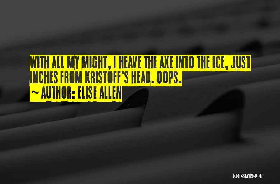 Elise Allen Quotes: With All My Might, I Heave The Axe Into The Ice, Just Inches From Kristoff's Head. Oops.