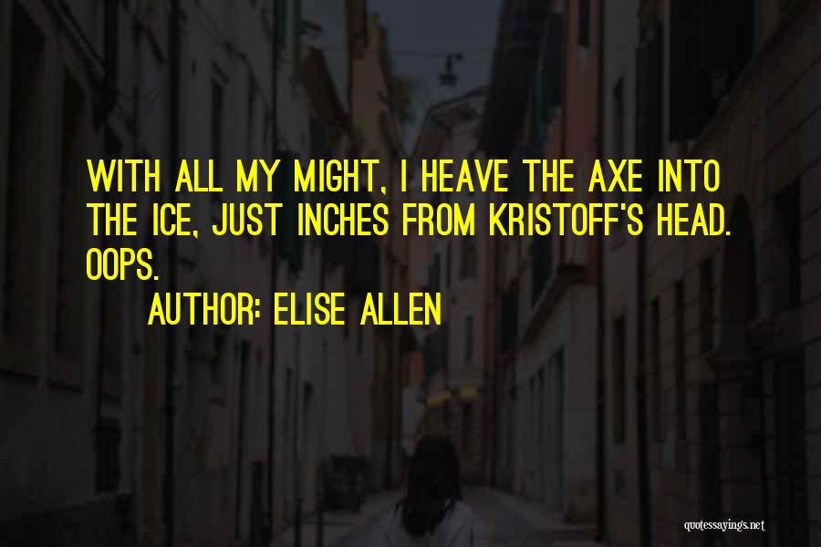 Elise Allen Quotes: With All My Might, I Heave The Axe Into The Ice, Just Inches From Kristoff's Head. Oops.