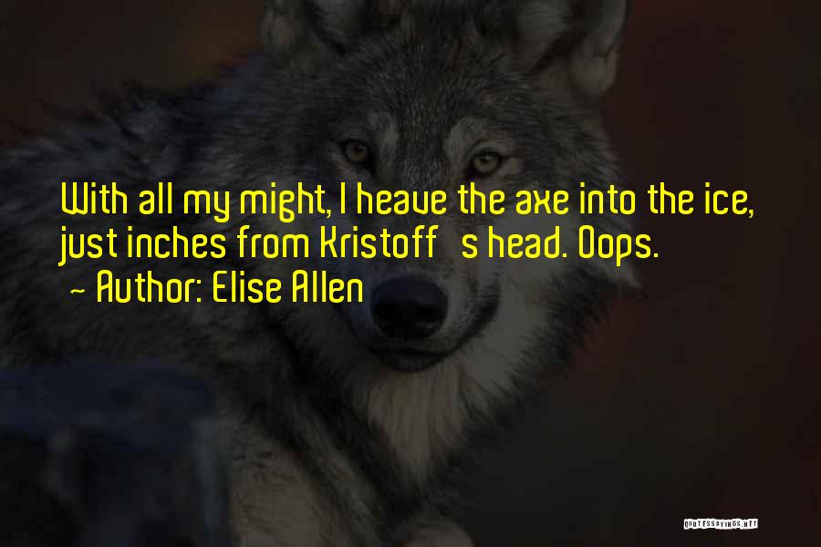 Elise Allen Quotes: With All My Might, I Heave The Axe Into The Ice, Just Inches From Kristoff's Head. Oops.