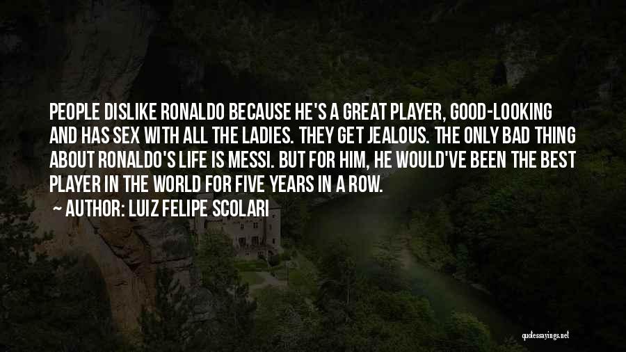 Luiz Felipe Scolari Quotes: People Dislike Ronaldo Because He's A Great Player, Good-looking And Has Sex With All The Ladies. They Get Jealous. The