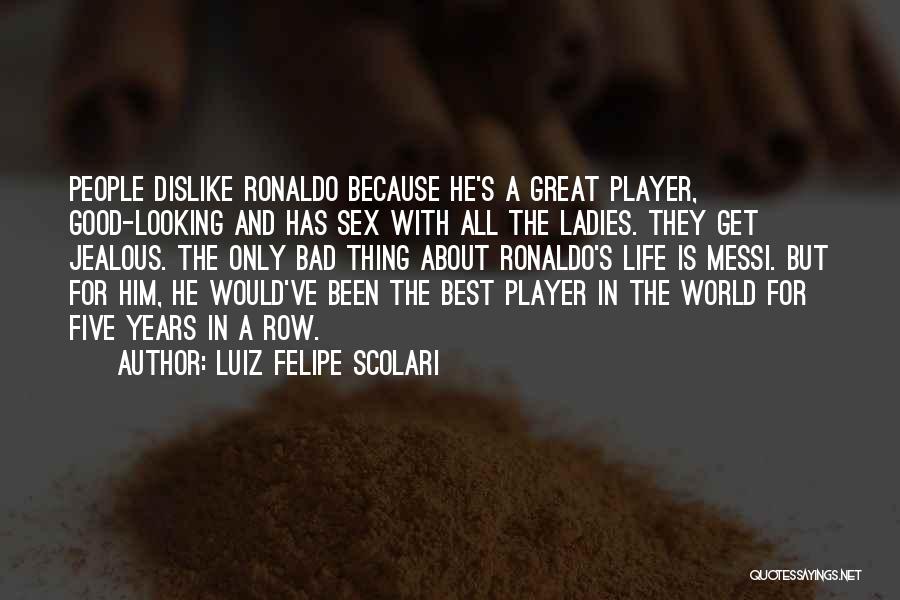 Luiz Felipe Scolari Quotes: People Dislike Ronaldo Because He's A Great Player, Good-looking And Has Sex With All The Ladies. They Get Jealous. The