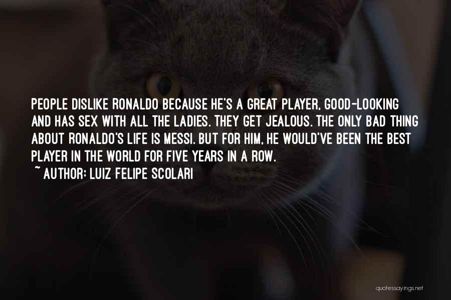 Luiz Felipe Scolari Quotes: People Dislike Ronaldo Because He's A Great Player, Good-looking And Has Sex With All The Ladies. They Get Jealous. The