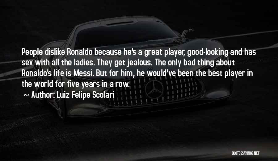 Luiz Felipe Scolari Quotes: People Dislike Ronaldo Because He's A Great Player, Good-looking And Has Sex With All The Ladies. They Get Jealous. The