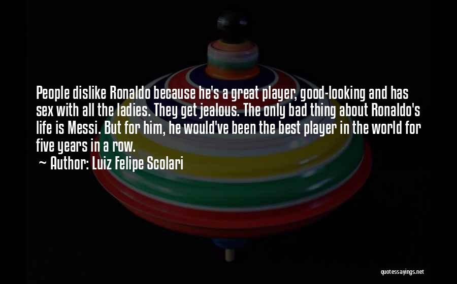Luiz Felipe Scolari Quotes: People Dislike Ronaldo Because He's A Great Player, Good-looking And Has Sex With All The Ladies. They Get Jealous. The