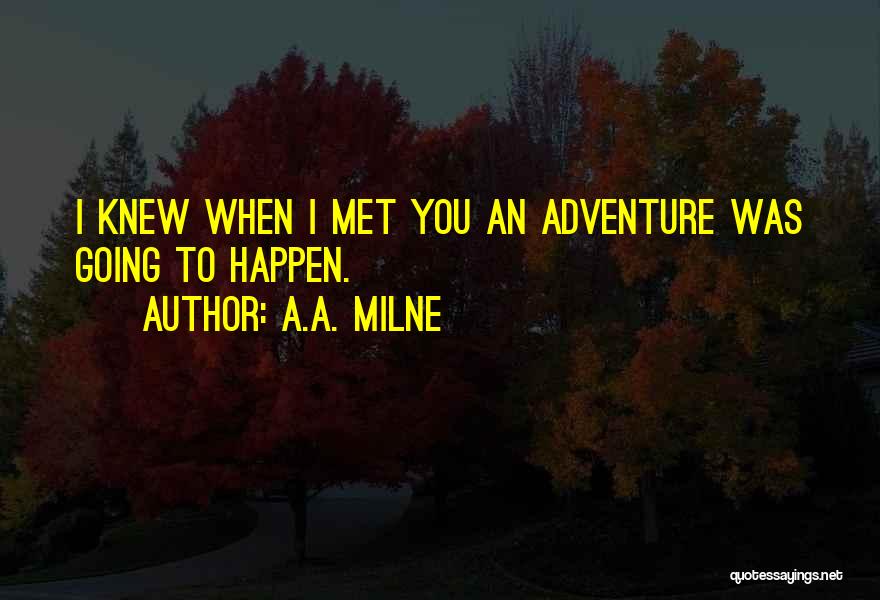 A.A. Milne Quotes: I Knew When I Met You An Adventure Was Going To Happen.