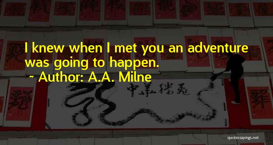 A.A. Milne Quotes: I Knew When I Met You An Adventure Was Going To Happen.