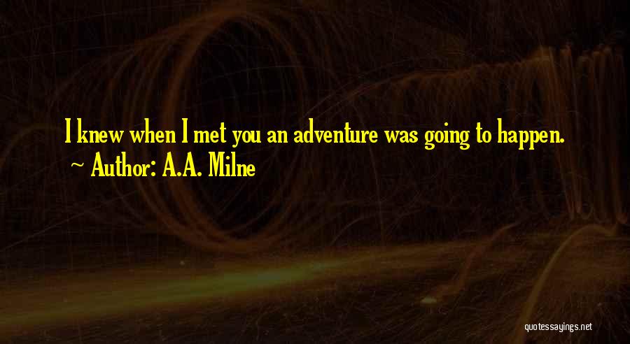 A.A. Milne Quotes: I Knew When I Met You An Adventure Was Going To Happen.