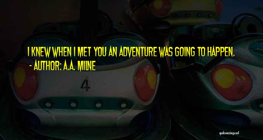 A.A. Milne Quotes: I Knew When I Met You An Adventure Was Going To Happen.
