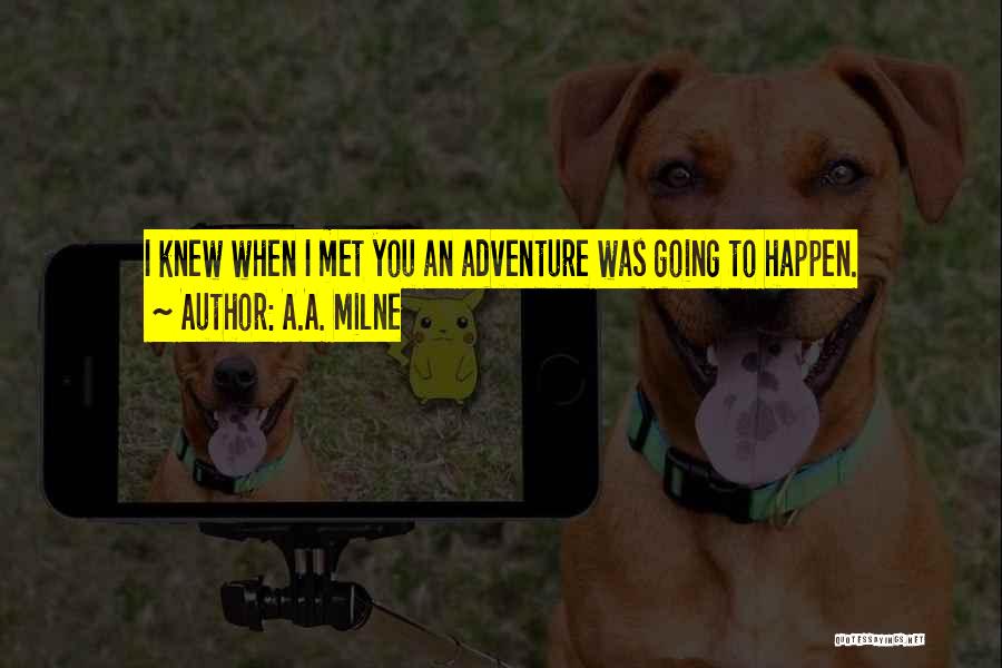 A.A. Milne Quotes: I Knew When I Met You An Adventure Was Going To Happen.