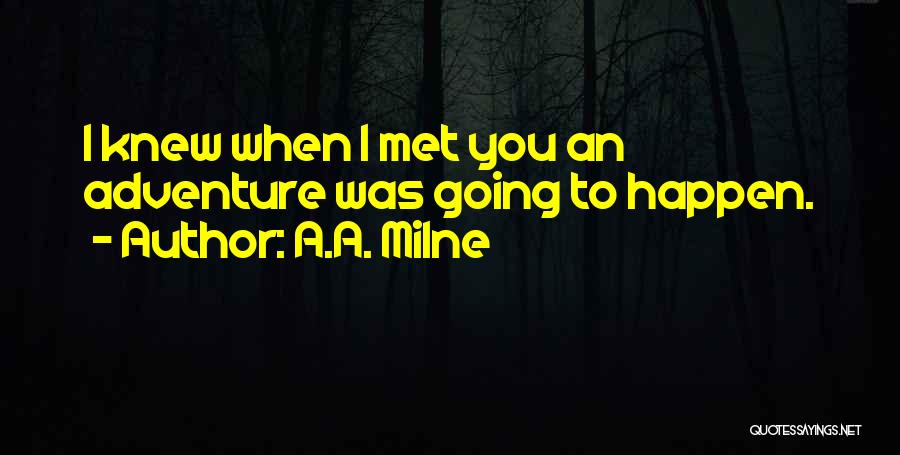 A.A. Milne Quotes: I Knew When I Met You An Adventure Was Going To Happen.
