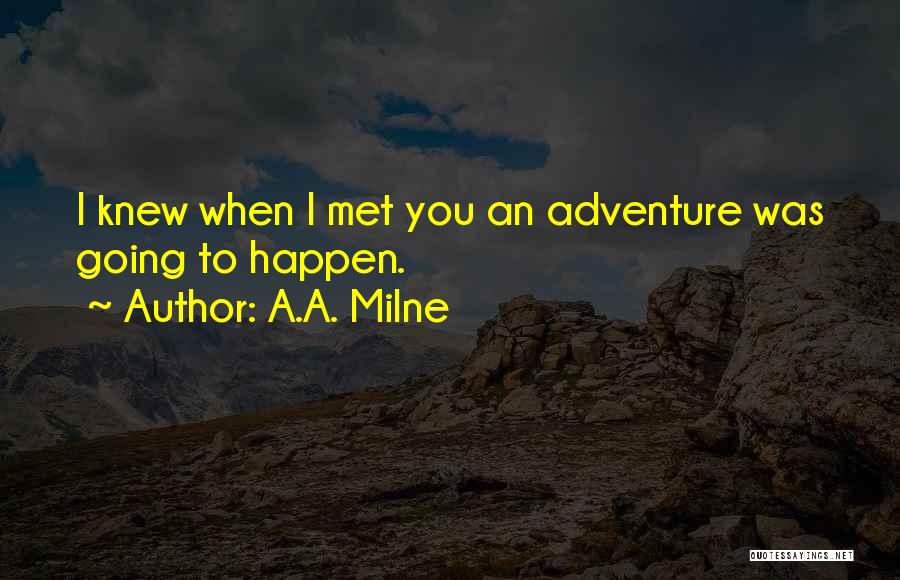 A.A. Milne Quotes: I Knew When I Met You An Adventure Was Going To Happen.
