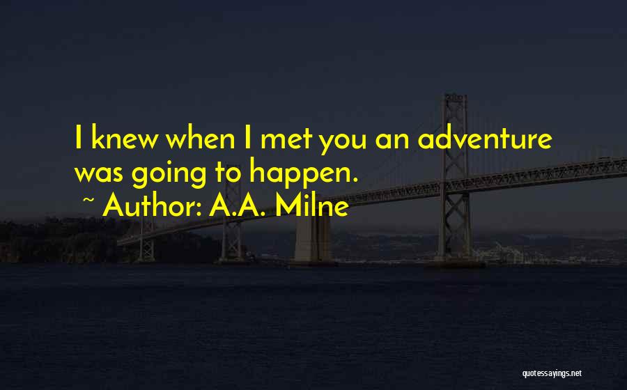 A.A. Milne Quotes: I Knew When I Met You An Adventure Was Going To Happen.